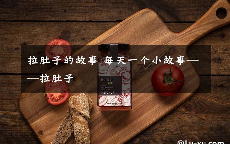 拉肚子的故事 每天一个小故事——拉肚子