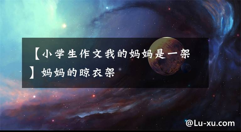【小学生作文我的妈妈是一架】妈妈的晾衣架