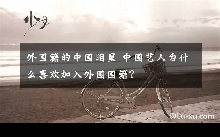 外国籍的中国明星 中国艺人为什么喜欢加入外国国籍?