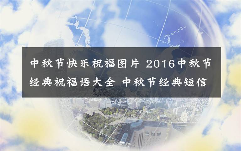 中秋节快乐祝福图片 2016中秋节经典祝福语大全 中秋节经典短信微信祝福语