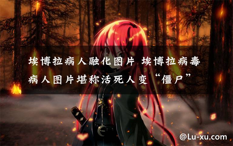 埃博拉病人融化图片 埃博拉病毒病人图片堪称活死人变“僵尸” 死者照片太恐怖尸体被拖上街头