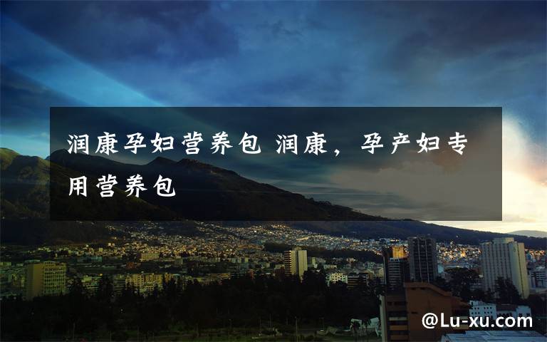 润康孕妇营养包 润康，孕产妇专用营养包