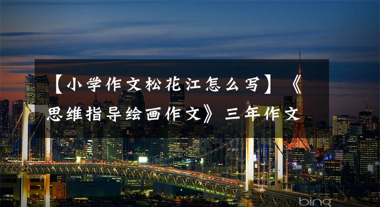 【小学作文松花江怎么写】《思维指导绘画作文》三年作文——这里真美(9)