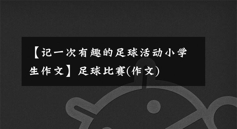 【记一次有趣的足球活动小学生作文】足球比赛(作文)