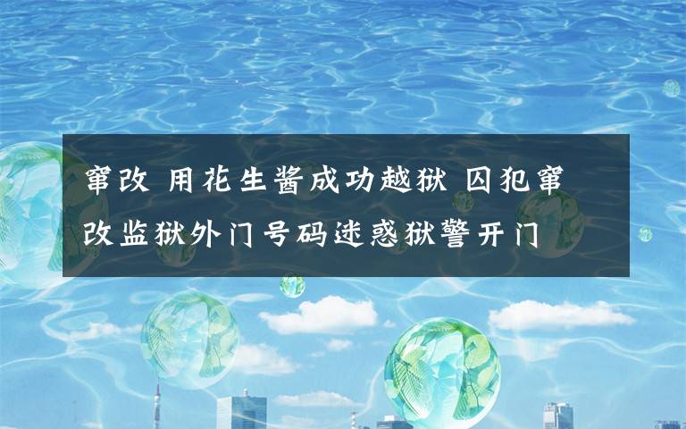 窜改 用花生酱成功越狱 囚犯窜改监狱外门号码迷惑狱警开门