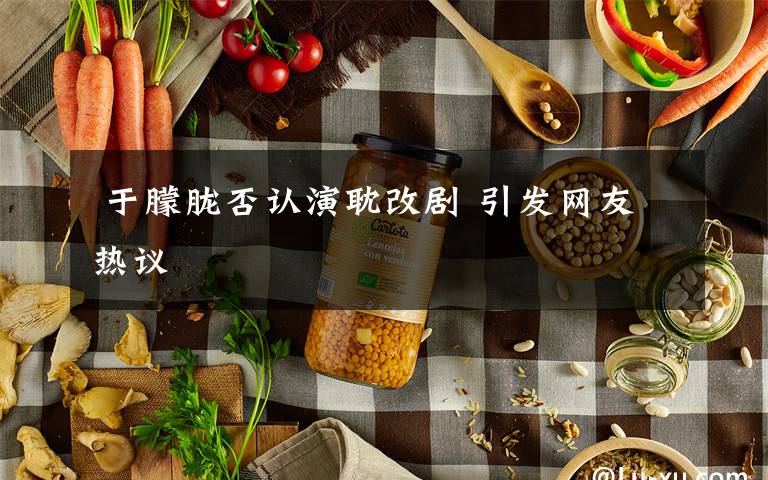 于朦胧否认演耽改剧 引发网友热议