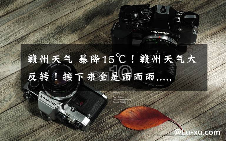 赣州天气 暴降15℃!赣州天气大反转!接下来全是雨雨雨.....