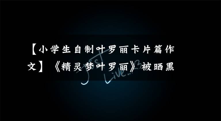 【小学生自制叶罗丽卡片篇作文】《精灵梦叶罗丽》被晒黑,孩子哭着我笑了