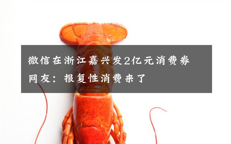 微信在浙江嘉兴发2亿元消费券 网友:报复性消费来了