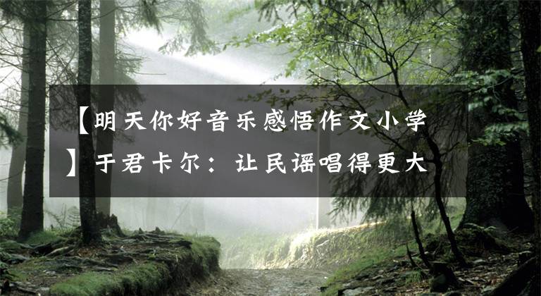 【明天你好音乐感悟作文小学】于君卡尔:让民谣唱得更大声。