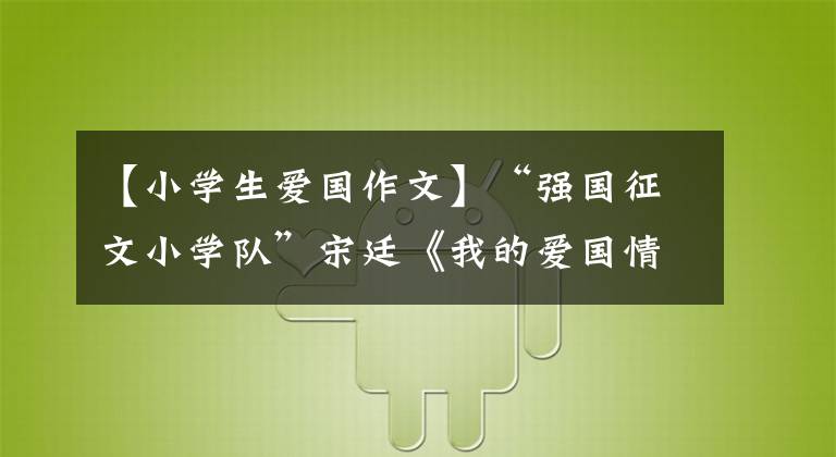 【小学生爱国作文】“强国征文小学队”宋廷《我的爱国情》