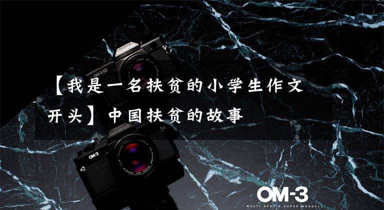 【我是一名扶贫的小学生作文开头】中国扶贫的故事