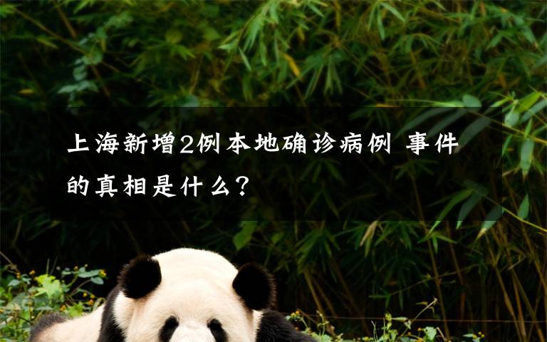 上海新增2例本地确诊病例 事件的真相是什么?