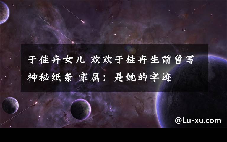 于佳卉女儿 欢欢于佳卉生前曾写神秘纸条 家属:是她的字迹