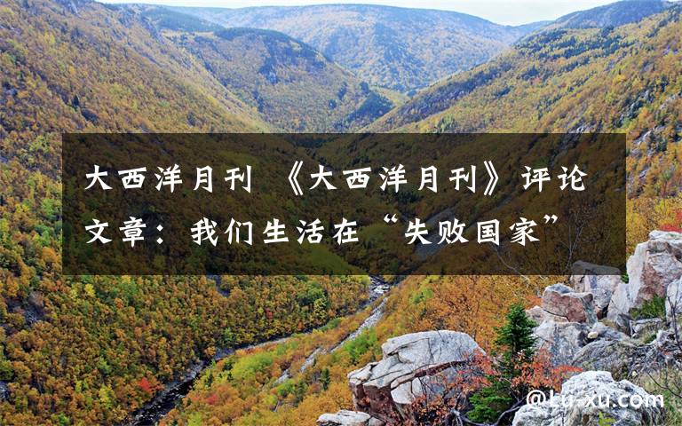 大西洋月刊 《大西洋月刊》评论文章：我们生活在“失败国家”