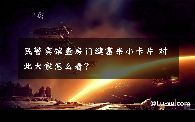 民警宾馆查房门缝塞来小卡片 对此大家怎么看?