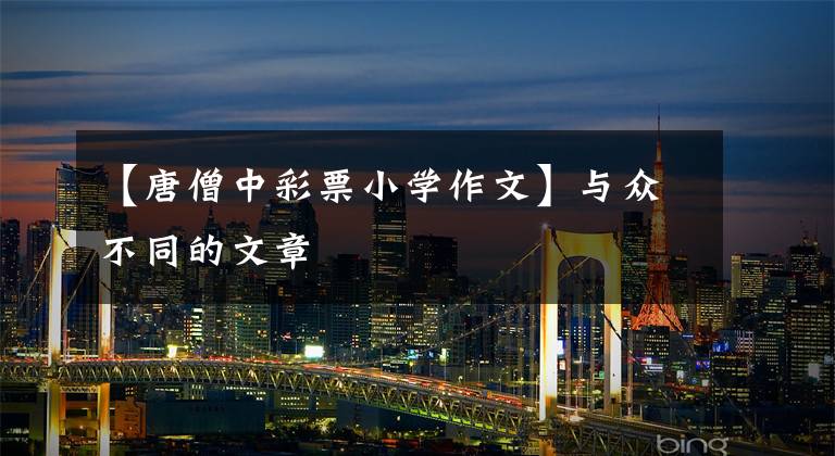 【唐僧中彩票小学作文】与众不同的文章