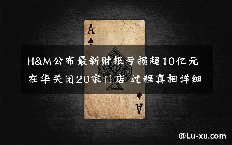 H&M公布最新财报亏损超10亿元 在华关闭20家门店 过程真相详细揭秘!