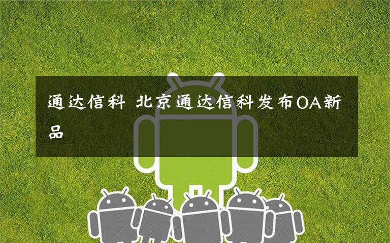 通达信科 北京通达信科发布OA新品