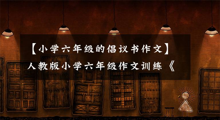 【小学六年级的倡议书作文】人教版小学六年级作文训练《读书倡议书》