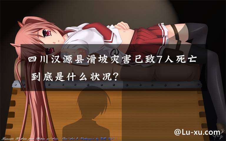 四川汉源县滑坡灾害已致7人死亡 到底是什么状况?