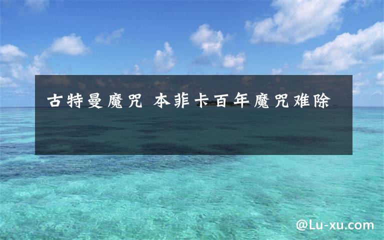 古特曼魔咒 本菲卡百年魔咒难除