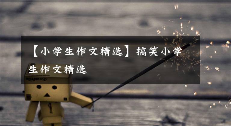 【小学生作文精选】搞笑小学生作文精选