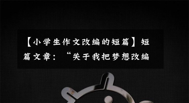 【小学生作文改编的短篇】短篇文章：“关于我把梦想改编成小说，取名为《找到你》”