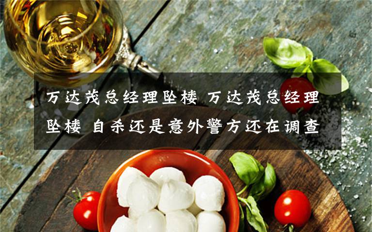 万达茂总经理坠楼 万达茂总经理坠楼 自杀还是意外警方还在调查