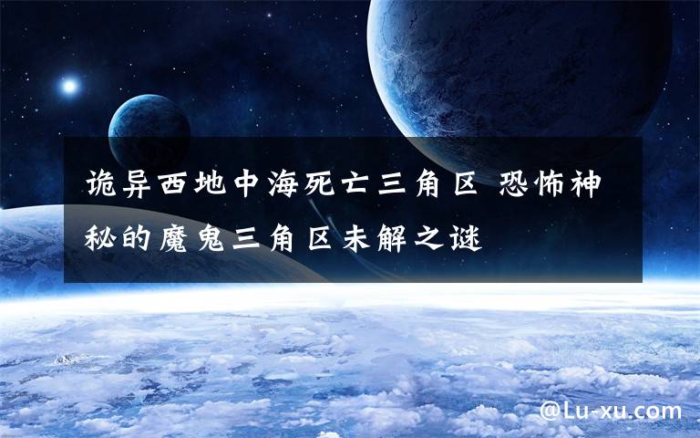 诡异西地中海死亡三角区 恐怖神秘的魔鬼三角区未解之谜