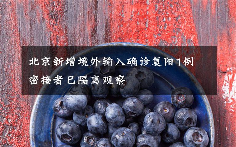 北京新增境外输入确诊复阳1例 密接者已隔离观察