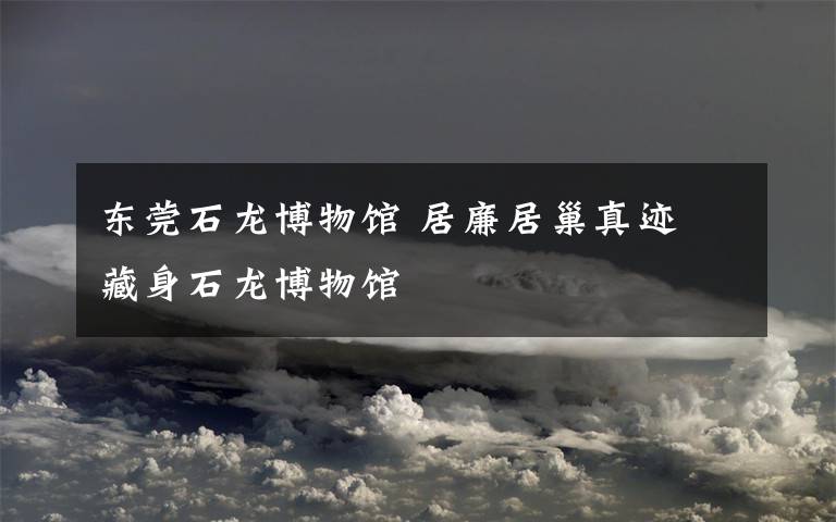 东莞石龙博物馆 居廉居巢真迹 藏身石龙博物馆