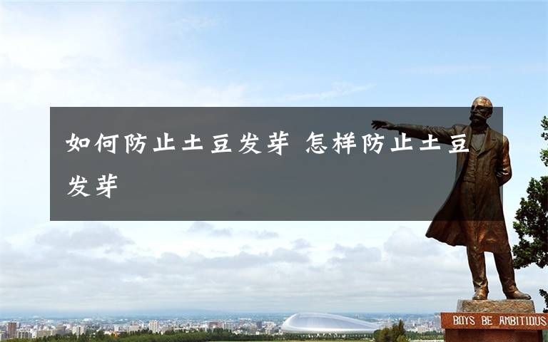 如何防止土豆发芽 怎样防止土豆发芽