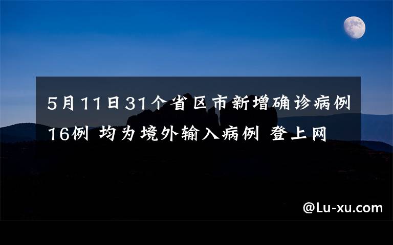5月11日31个省区市新增确诊病例16例 均为境外输入病例 登上网络热搜了！