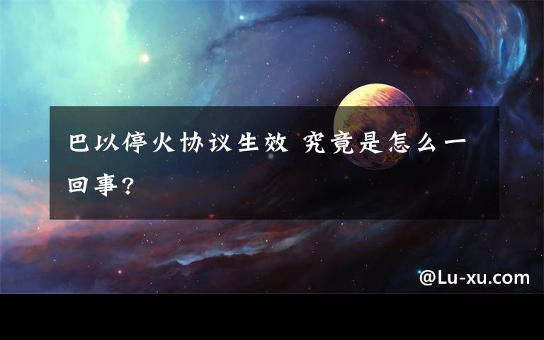 巴以停火协议生效 究竟是怎么一回事?