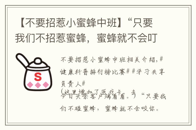 【不要招惹小蜜蜂中班】“只要我们不招惹蜜蜂,蜜蜂就不会叮你”,这是真的吗?