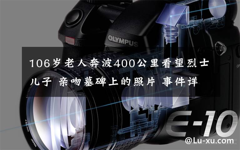 106岁老人奔波400公里看望烈士儿子 亲吻墓碑上的照片 事件详情始末介绍！