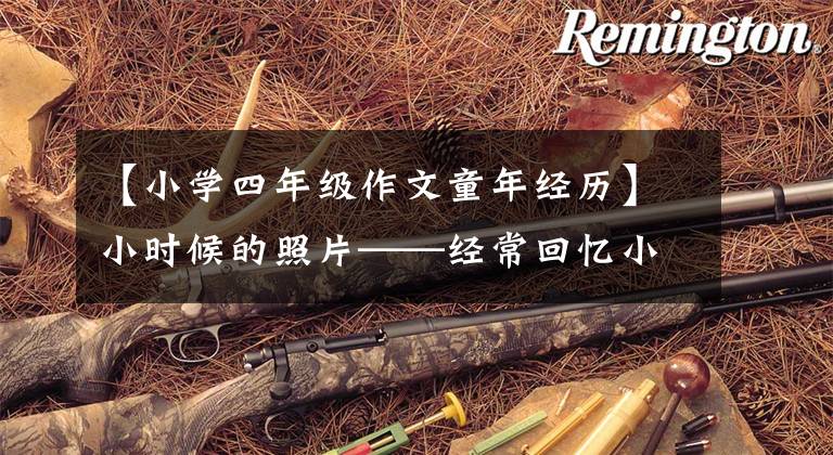 【小学四年级作文童年经历】小时候的照片——经常回忆小时候的苦乐