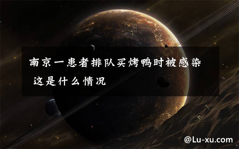 南京一患者排队买烤鸭时被感染 这是什么情况