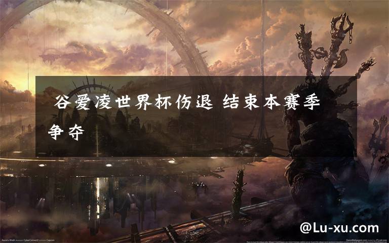 谷爱凌世界杯伤退 结束本赛季争夺