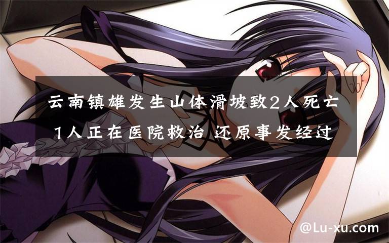 云南镇雄发生山体滑坡致2人死亡 1人正在医院救治 还原事发经过及背后原因!