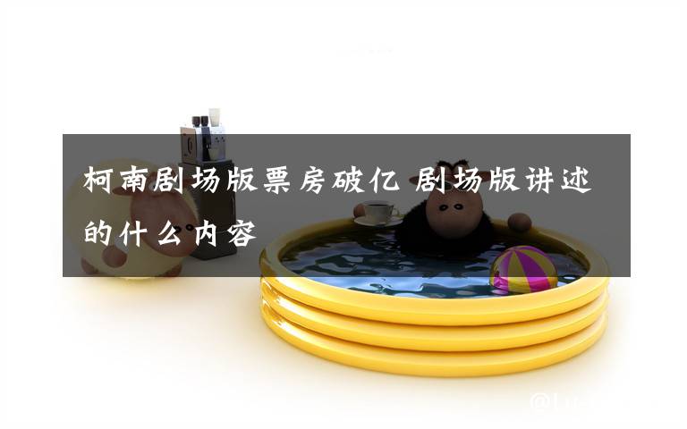 柯南剧场版票房破亿 剧场版讲述的什么内容