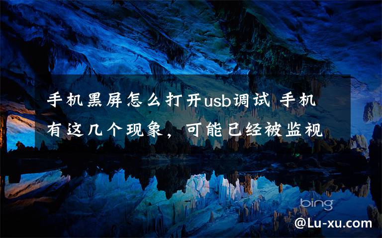 手机黑屏怎么打开usb调试 手机有这几个现象,可能已经被监视了!小心点,别不当回事