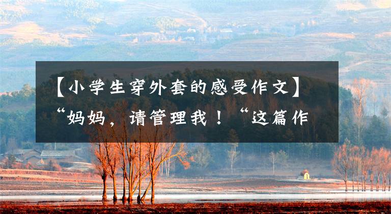 【小学生穿外套的感受作文】“妈妈,请管理我!“这篇作文令人心疼。”