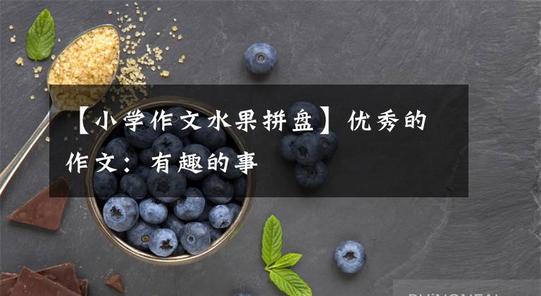 【小学作文水果拼盘】优秀的作文：有趣的事