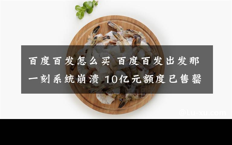 百度百发怎么买 百度百发出发那一刻系统崩溃 10亿元额度已售罄
