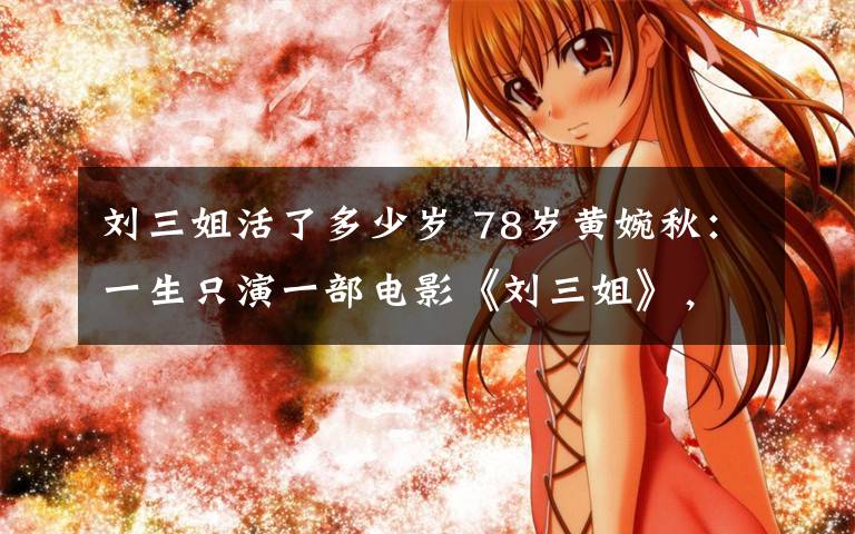 刘三姐活了多少岁 78岁黄婉秋:一生只演一部电影《刘三姐》,与小6岁丈夫患难见真情!