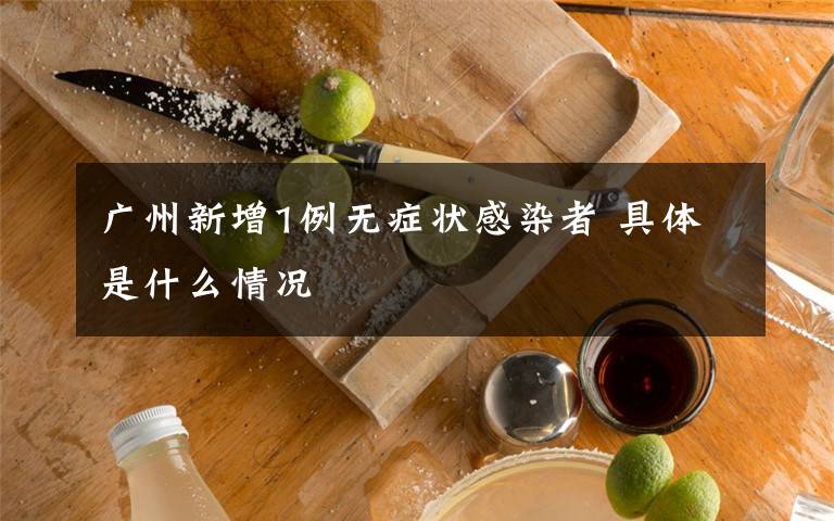 广州新增1例无症状感染者 具体是什么情况
