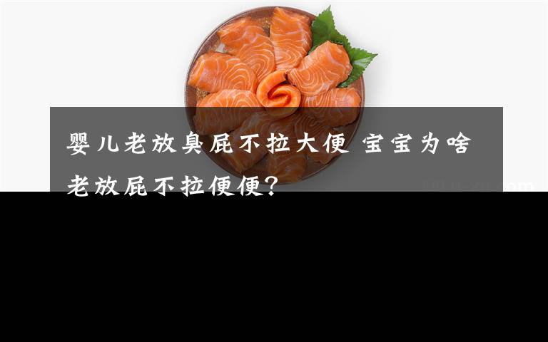 婴儿老放臭屁不拉大便 宝宝为啥老放屁不拉便便？