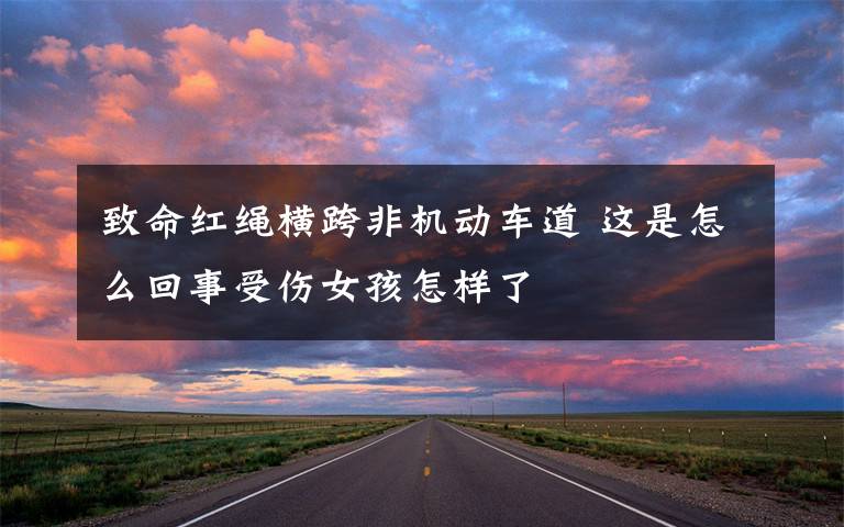 致命红绳横跨非机动车道 这是怎么回事受伤女孩怎样了